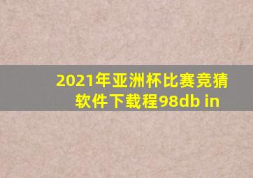 2021年亚洲杯比赛竞猜软件下载程98db in